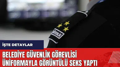 Belediye güvenlik görevlisi üniformayla görüntülü s*ks yaptı