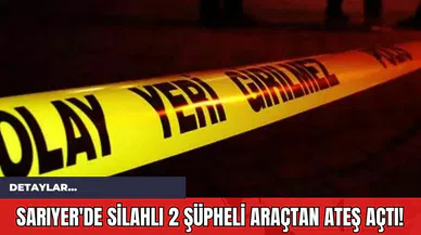 Sarıyer'de Silahlı 2 Şüpheli Araçtan Ateş Açtı!