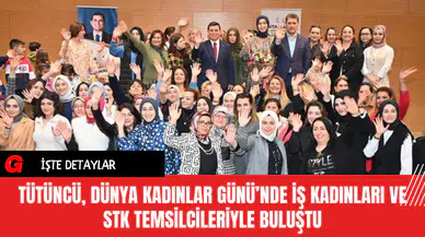 Tütüncü Dünya Kadınlar Günü’nde İş Kadınları ve STK Temsilcileriyle Buluştu