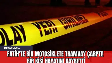 Fatih'te Bir Motosiklete Tramvay Çarptı! Bir Kişi Hayatını Kaybetti