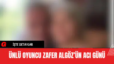 Ünlü Oyuncu Zafer Algöz’ün Acı Günü