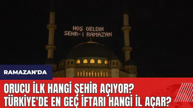 Ramazan'da Orucu İlk Hangi Şehir Açıyor? Türkiye'de En Geç İftarı Hangi İl Açar?