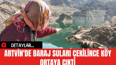 Artvin'de Baraj Suları Çekilince Köy Ortaya Çıktı