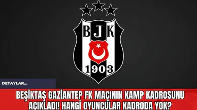Beşiktaş Gaziantep FK Maçının Kamp Kadrosunu Açıkladı! Hangi Oyuncular Kadroda Yok?