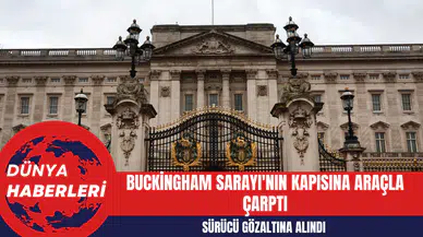 Buckingham Sarayı'nın Kapısına Araçla Çarptı: Sürücü Gözaltına Alındı