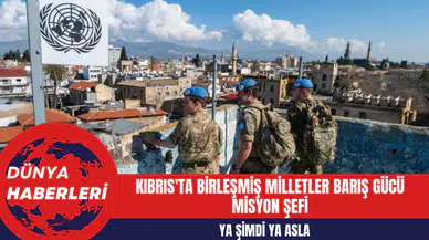 Kıbrıs'ta Birleşmiş Milletler Barış Gücü Misyon Şefi: 'Ya Şimdi Ya Asla'