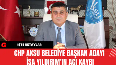 CHP Aksu Belediye Başkan Adayı İsa Yıldırım’ın Acı Kaybı
