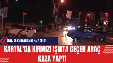 Kartal'da Kırmızı Işıkta Geçen Araç Kaza Yaptı: Araçlar Kullanılamaz Hale Geldi