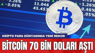 Bitcoin 70 bin doları aştı: Kripto para dünyasında yeni rekor