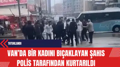 Van’da Bir Kadını Bıçaklayan Şahıs Polis Tarafından Kurtarıldı