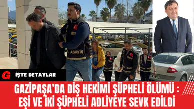 Gazipaşa’da Diş Hekimi Şüpheli Ölümü: Eşi ve İki Şüpheli Adliyeye Sevk Edildi