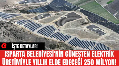 Isparta Belediyesi'nin Güneşten Elektrik Üretimiyle Yıllık Elde Edeceği 250 Milyon!