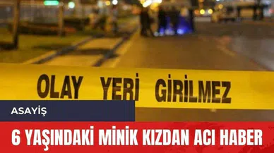 6 yaşındaki minik kızdan acı haber