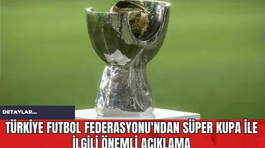 Türkiye Futbol Federasyonu'ndan Süper Kupa İle İlgili Önemli Açıklama