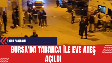 Bursa'da Tabanca İle Eve Ateş Açıldı: 2 Kadın Yaralandı