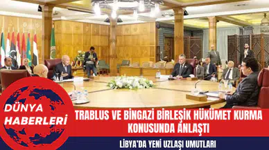Libya’da Yeni Uzlaşı Umutları: Trablus ve Bingazi Birleşik Hükümet Kurma Konusunda Anlaştı