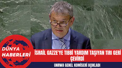 UNRWA Genel Komiseri: İsrail Gazze'ye Tıbbi Yardım Taşıyan Tırı Geri Çevirdi