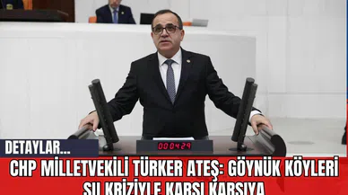 CHP Milletvekili Türker Ateş: Göynük Köyleri Su Kriziyle Karşı Karşıya