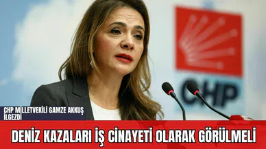 CHP Milletvekili Gamze Akkuş İlgezdi: Deniz Kazaları İş Cinayeti Olarak Görülmeli