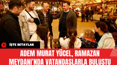 Adem Murat Yücel, Ramazan Meydanı’nda Vatandaşlarla Buluştu