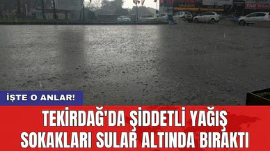 Tekirdağ'da şiddetli yağış sokakları sular altında bıraktı