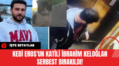 Kedi Eros'un Katili İbrahim Keloğlan SERBEST BIRAKILDI!