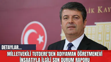 Milletvekili Tutdere'den Adıyaman Öğretmenevi İnşaatıyla İlgili Son Durum Raporu