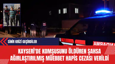 Kayseri'de Komşusunu Öldüren Şahsa Ağırlaştırılmış Müebbet Hapis Cezası Verildi