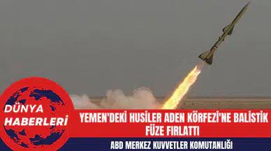 ABD Merkez Kuvvetler Komutanlığı: Yemen'deki Husiler Aden Körfezi'ne Balistik Füze Fırlattı