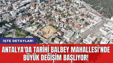 Antalya'da tarihi Balbey Mahallesi'nde büyük değişim başlıyor!