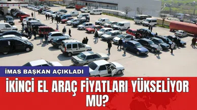 İkinci el araç fiyatları yükseliyor mu? İMAS Başkan açıkladı