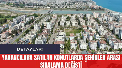 Yabancılara Satılan Konutlarda Şehirler Arası Sıralama Değişti!
