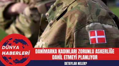 Danimarka Kadınları Zorunlu Askerliğe Dahil Etmeyi Planlıyor: Detaylar Neler?