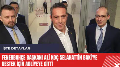 Fenerbahçe Başkanı Ali Koç Selahattin Baki'ye destek için adliyeye gitti