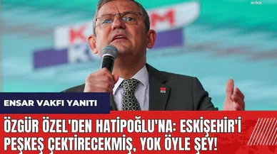 Özgür Özel'den Nebi Hatipoğlu'na Ensar Vakfı yanıtı: Eskişehir'i peşkeş çektirecekmiş, yok öyle şey!