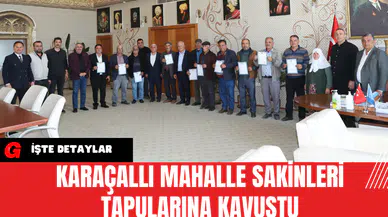 Karaçallı Mahalle Sakinleri Tapularına Kavuştu