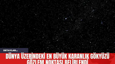 Dünya Üzerindeki En Büyük Karanlık Gökyüzü Gözlem Noktası Belirlendi