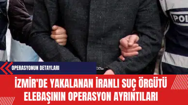 İzmir'de Yakalanan İranlı Suç Örgütü Elebaşının Operasyon Ayrıntıları