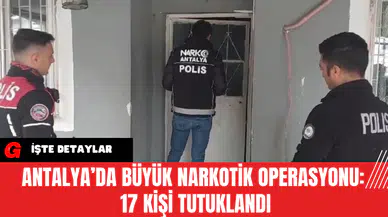 Antalya’da Büyük Narkotik Operasyonu:  17 Kişi Tutuklandı