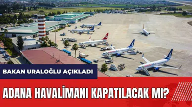 Adana Havalimanı kapatılacak mı? Bakan Uraloğlu açıkladı