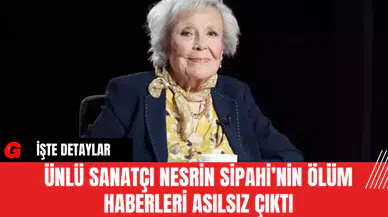 Ünlü Sanatçı Nesrin Sipahi’nin Ölüm Haberleri Asılsız Çıktı