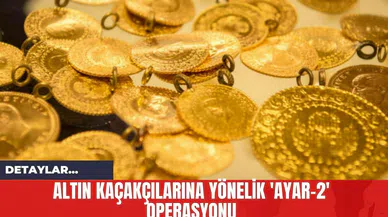 Altın Kaçakçılarına Yönelik 'Ayar-2' Operasyonu