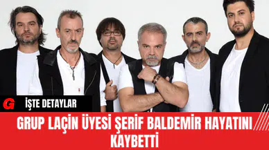 Grup Laçin Üyesi Şerif Baldemir Hayatını Kaybetti