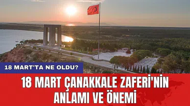 18 Mart'ta ne oldu? 18 Mart Çanakkale Zaferi'nin anlamı ve önemi