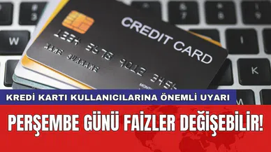 Kredi kartı kullanıcılarına önemli uyarı: Perşembe günü faizler değişebilir!