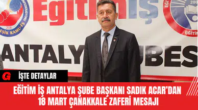 Eğitim İş Antalya Şube Başkanı Sadık Acar’dan  18 Mart Çanakkale Zaferi Mesajı