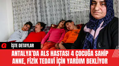 Antalya’da ALS Hastası 4 Çocuğa Sahip Anne, Fizik Tedavi İçin Yardım Bekliyor