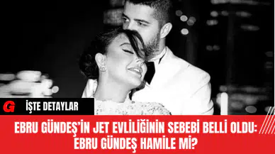 Ebru Gündeş’in Jet Evliliğinin Sebebi Belli Oldu: Ebru Gündeş Hamile Mi?