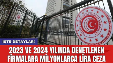 2023 ve 2024 yılında denetlenen firmalara milyonlarca lira ceza