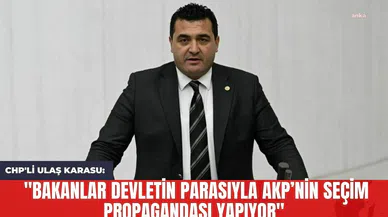 CHP'li Ulaş Karasu: "Bakanlar Devletin Parasıyla AKP’nin Seçim Propagandası Yapıyor"